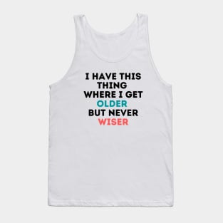 I have this thing where I get older but never wiser Tank Top